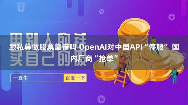 跟私募做股票靠谱吗 OpenAI对中国API“停服” 国内厂商“抢单”