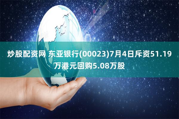 炒股配资网 东亚银行(00023)7月4日斥资51.19万港元回购5.08万股