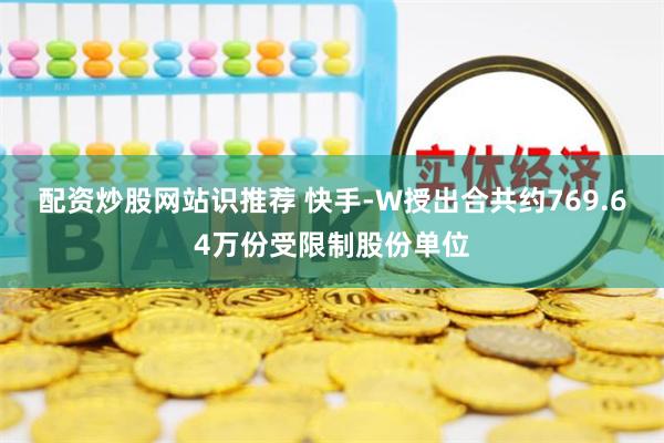 配资炒股网站识推荐 快手-W授出合共约769.64万份受限制股份单位