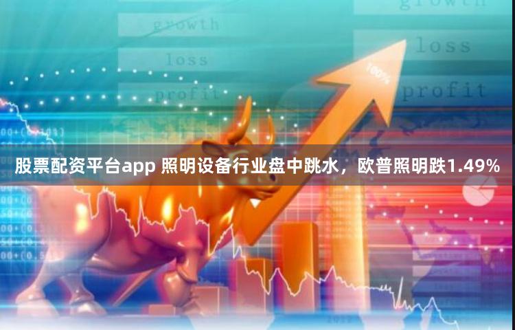 股票配资平台app 照明设备行业盘中跳水，欧普照明跌1.49%