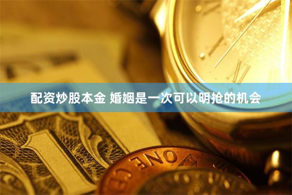 配资炒股本金 婚姻是一次可以明抢的机会