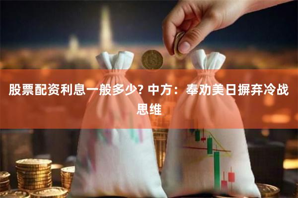 股票配资利息一般多少? 中方：奉劝美日摒弃冷战思维