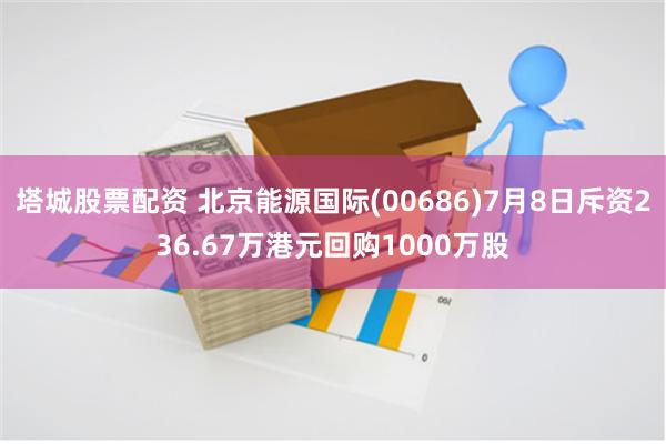 塔城股票配资 北京能源国际(00686)7月8日斥资236.67万港元回购1000万股