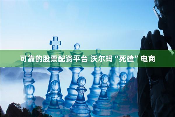 可靠的股票配资平台 沃尔玛“死磕”电商