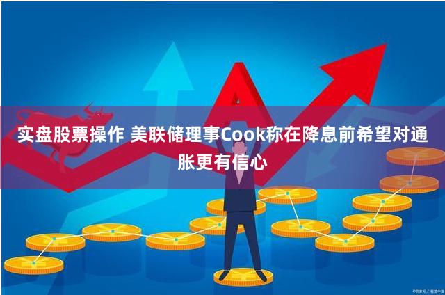 实盘股票操作 美联储理事Cook称在降息前希望对通胀更有信心