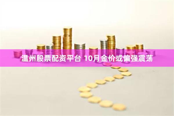 温州股票配资平台 10月金价或偏强震荡