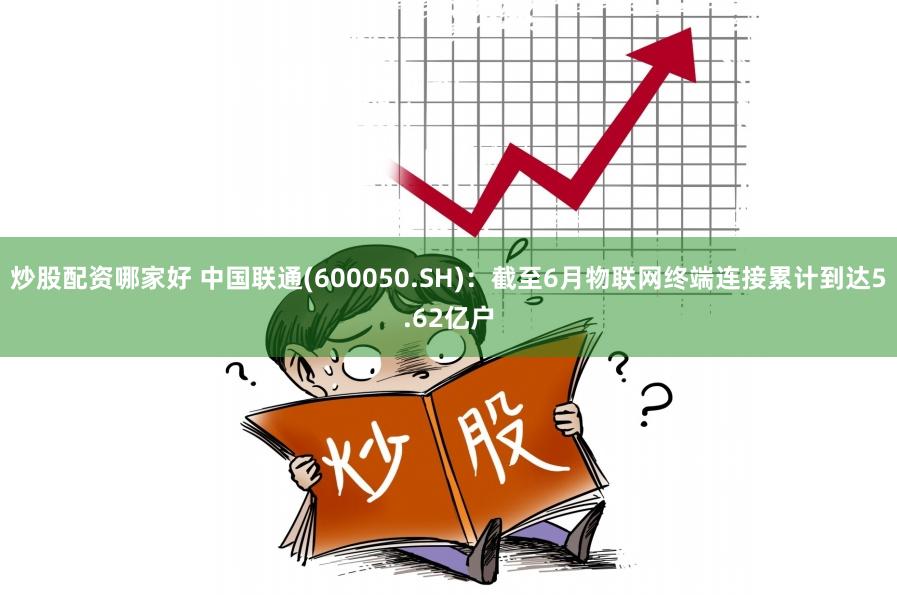 炒股配资哪家好 中国联通(600050.SH)：截至6月物联网终端连接累计到达5.62亿户