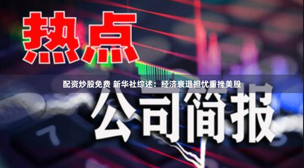配资炒股免费 新华社综述：经济衰退担忧重挫美股