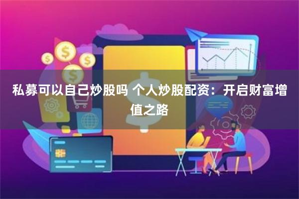 私募可以自己炒股吗 个人炒股配资：开启财富增值之路
