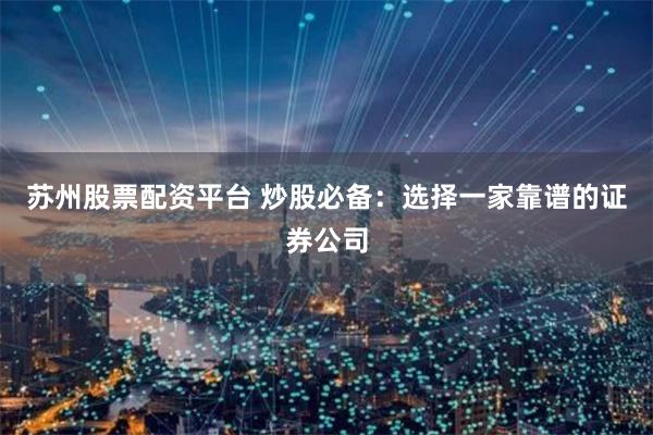 苏州股票配资平台 炒股必备：选择一家靠谱的证券公司