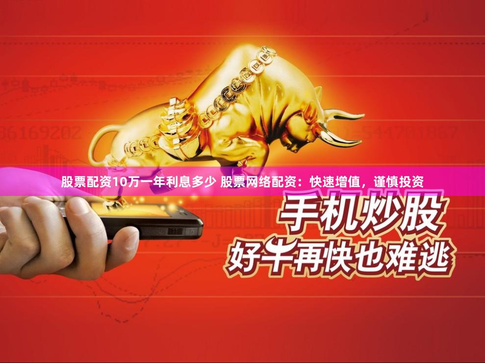 股票配资10万一年利息多少 股票网络配资：快速增值，谨慎投资