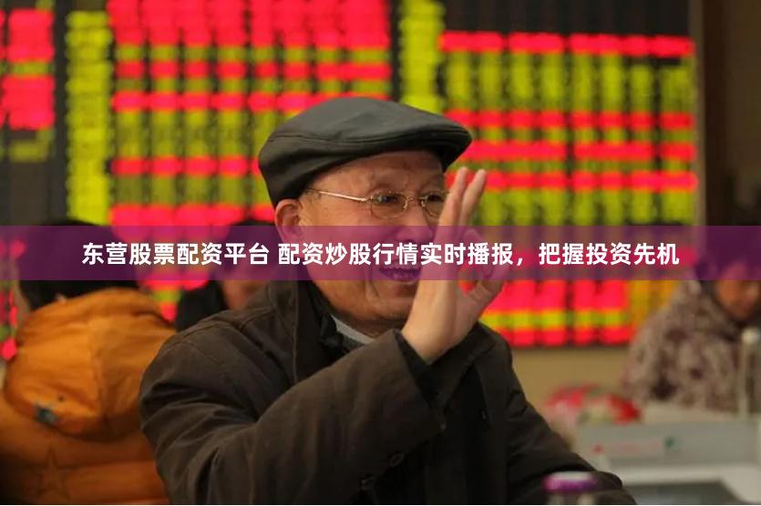 东营股票配资平台 配资炒股行情实时播报，把握投资先机