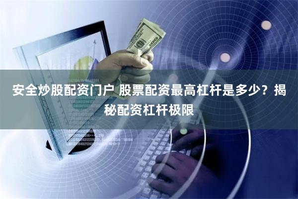 安全炒股配资门户 股票配资最高杠杆是多少？揭秘配资杠杆极限