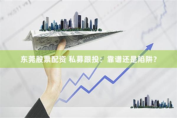 东莞股票配资 私募跟投：靠谱还是陷阱？