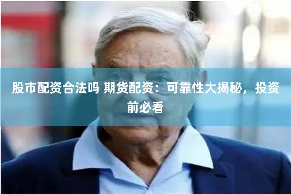 股市配资合法吗 期货配资：可靠性大揭秘，投资前必看