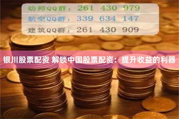 银川股票配资 解锁中国股票配资：提升收益的利器