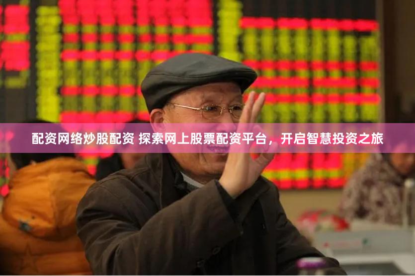 配资网络炒股配资 探索网上股票配资平台，开启智慧投资之旅