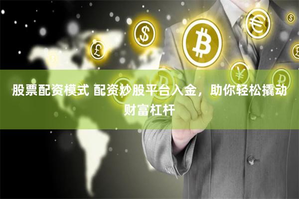 股票配资模式 配资炒股平台入金，助你轻松撬动财富杠杆