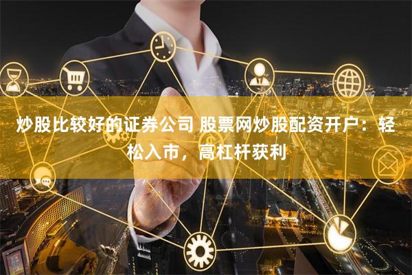炒股比较好的证券公司 股票网炒股配资开户：轻松入市，高杠杆获利
