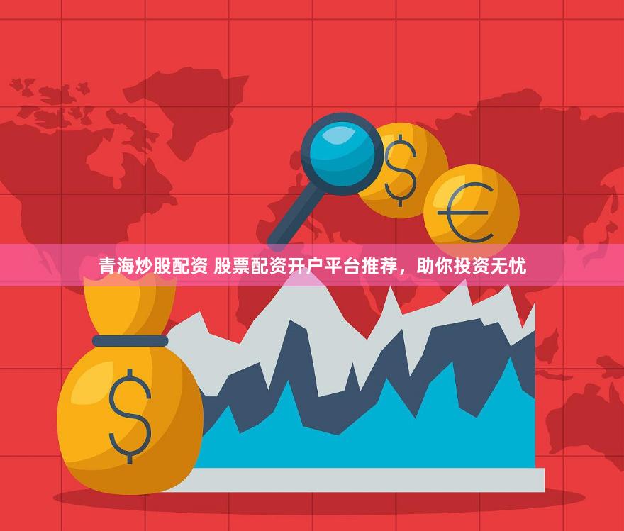 青海炒股配资 股票配资开户平台推荐，助你投资无忧