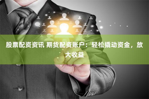 股票配资资讯 期货配资账户：轻松撬动资金，放大收益