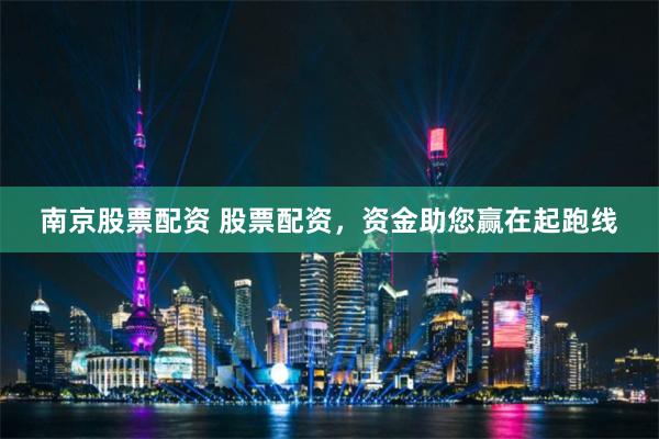 南京股票配资 股票配资，资金助您赢在起跑线