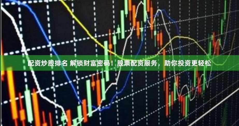 配资炒股排名 解锁财富密码！股票配资服务，助你投资更轻松