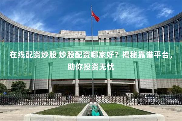 在线配资炒股 炒股配资哪家好？揭秘靠谱平台，助你投资无忧