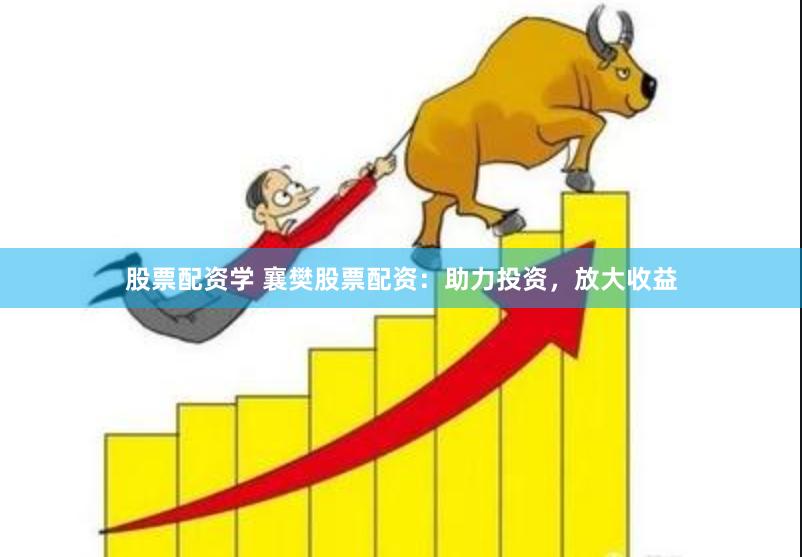 股票配资学 襄樊股票配资：助力投资，放大收益