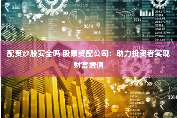 配资炒股安全吗 股票资配公司：助力投资者实现财富增值