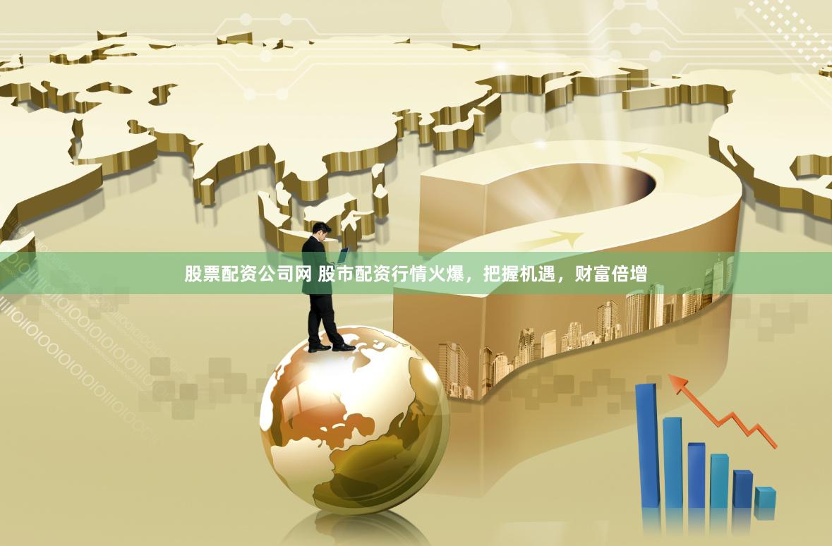 股票配资公司网 股市配资行情火爆，把握机遇，财富倍增