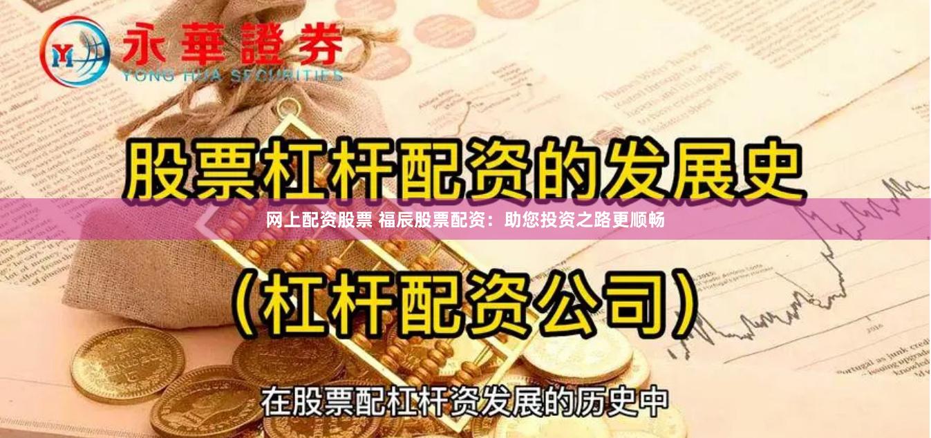网上配资股票 福辰股票配资：助您投资之路更顺畅