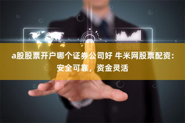 a股股票开户哪个证券公司好 牛米网股票配资：安全可靠，资金灵活