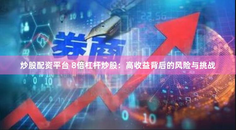 炒股配资平台 8倍杠杆炒股：高收益背后的风险与挑战