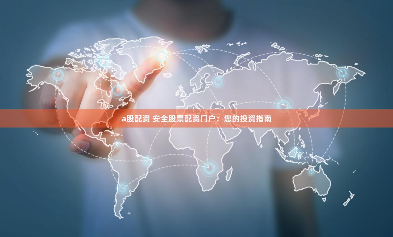 a股配资 安全股票配资门户：您的投资指南