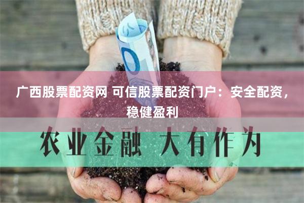 广西股票配资网 可信股票配资门户：安全配资，稳健盈利