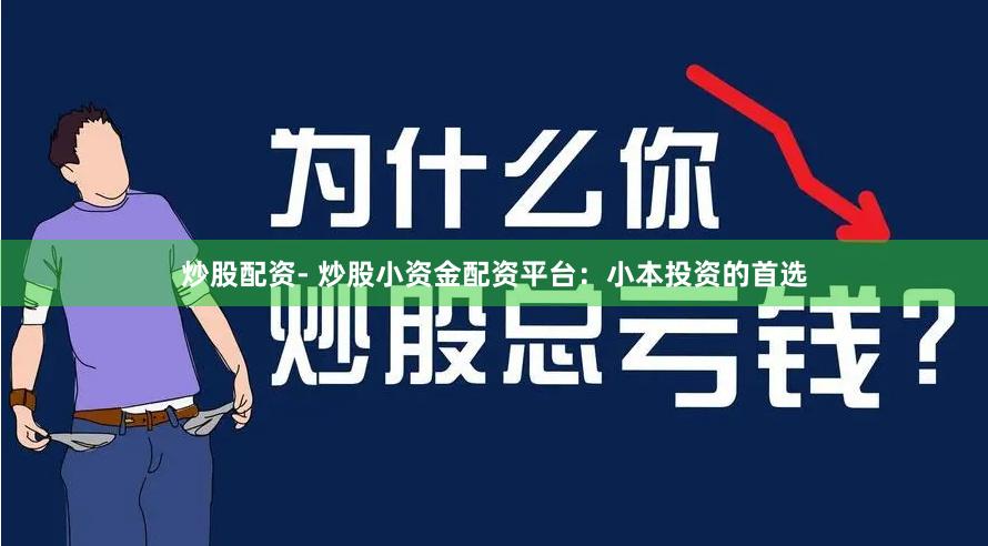 炒股配资- 炒股小资金配资平台：小本投资的首选