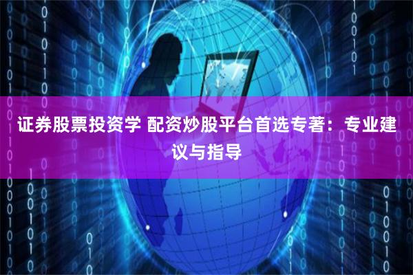 证券股票投资学 配资炒股平台首选专著：专业建议与指导