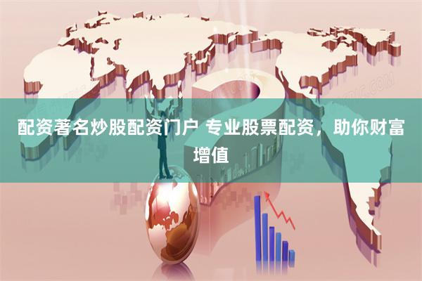 配资著名炒股配资门户 专业股票配资，助你财富增值