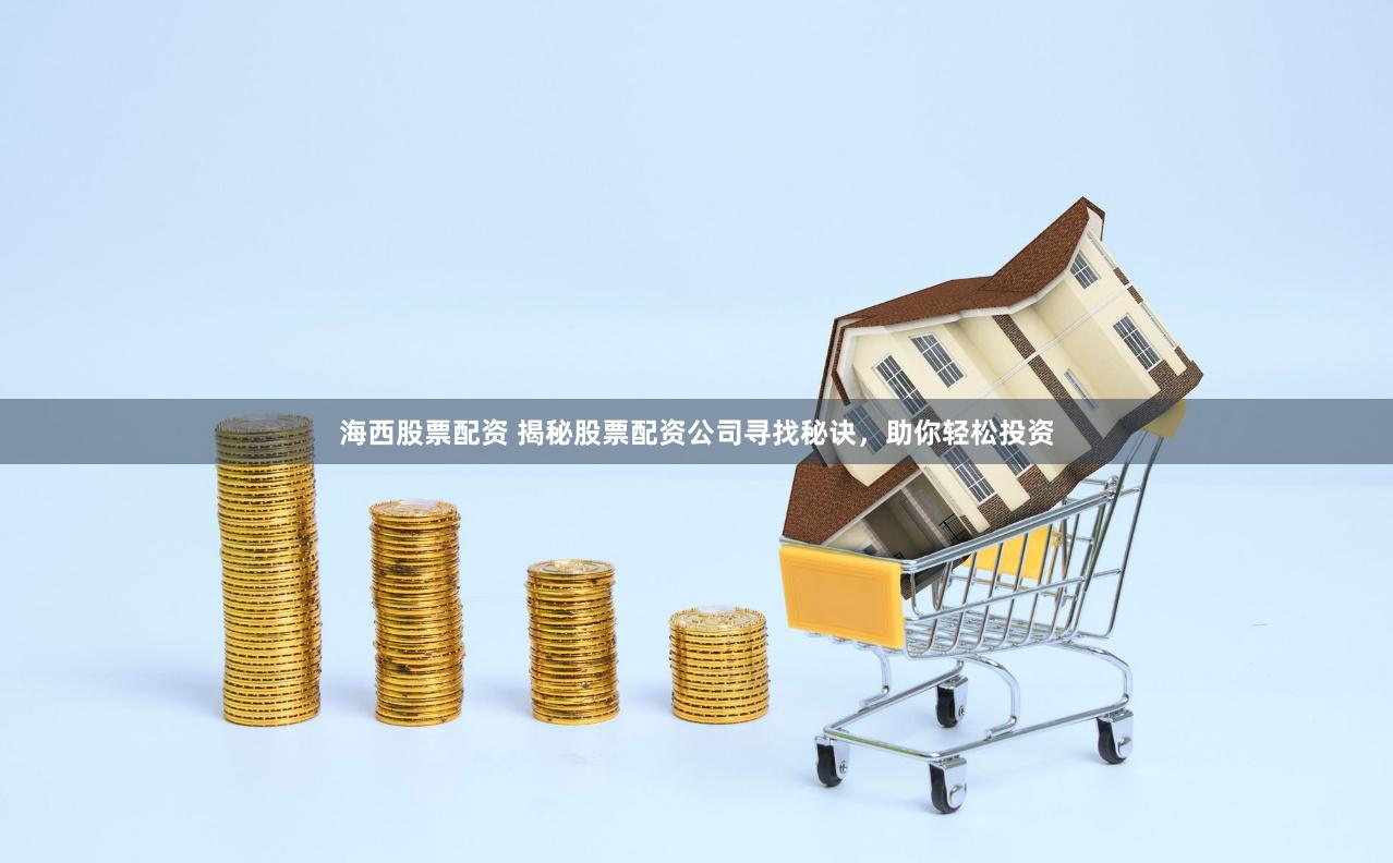 海西股票配资 揭秘股票配资公司寻找秘诀，助你轻松投资