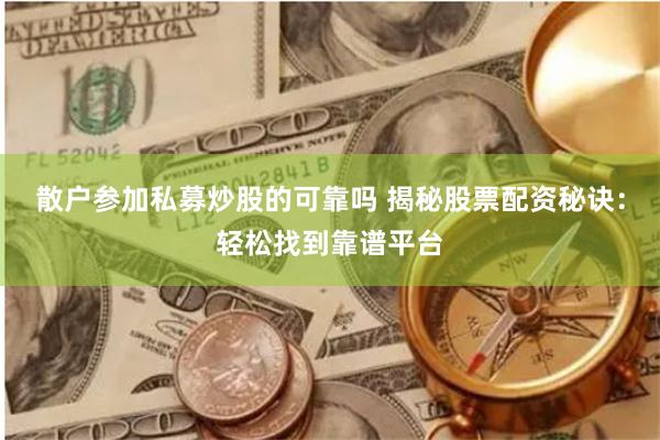 散户参加私募炒股的可靠吗 揭秘股票配资秘诀：轻松找到靠谱平台