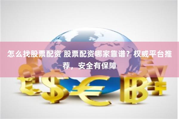 怎么找股票配资 股票配资哪家靠谱？权威平台推荐，安全有保障