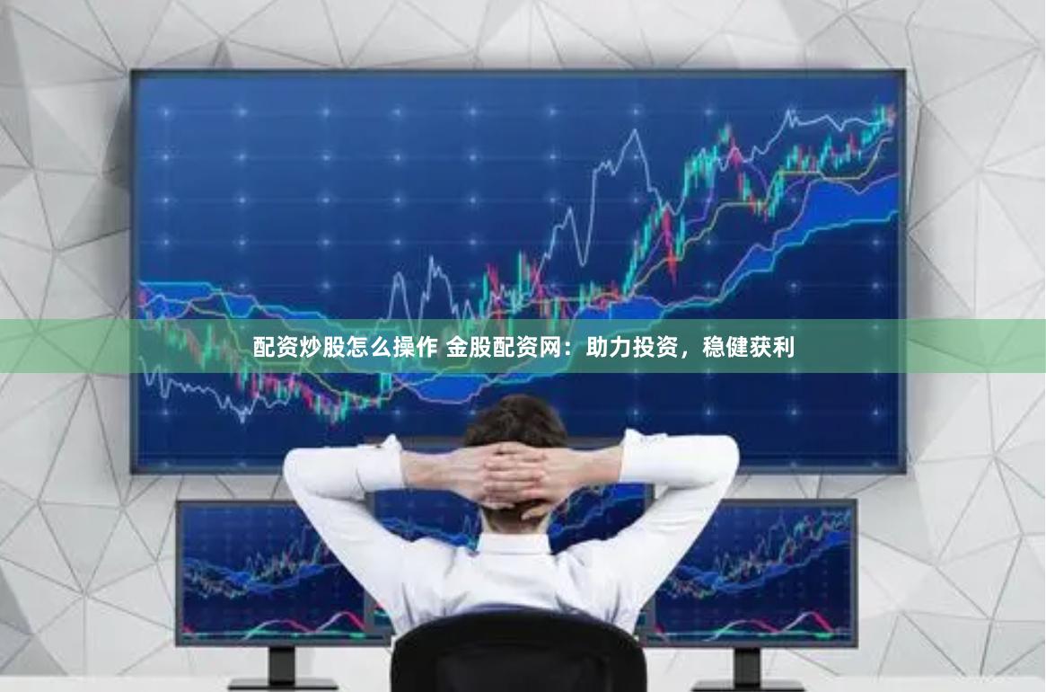 配资炒股怎么操作 金股配资网：助力投资，稳健获利