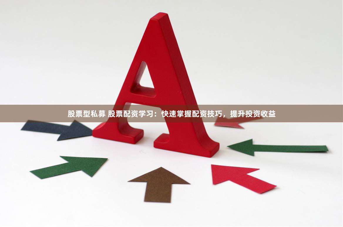 股票型私募 股票配资学习：快速掌握配资技巧，提升投资收益