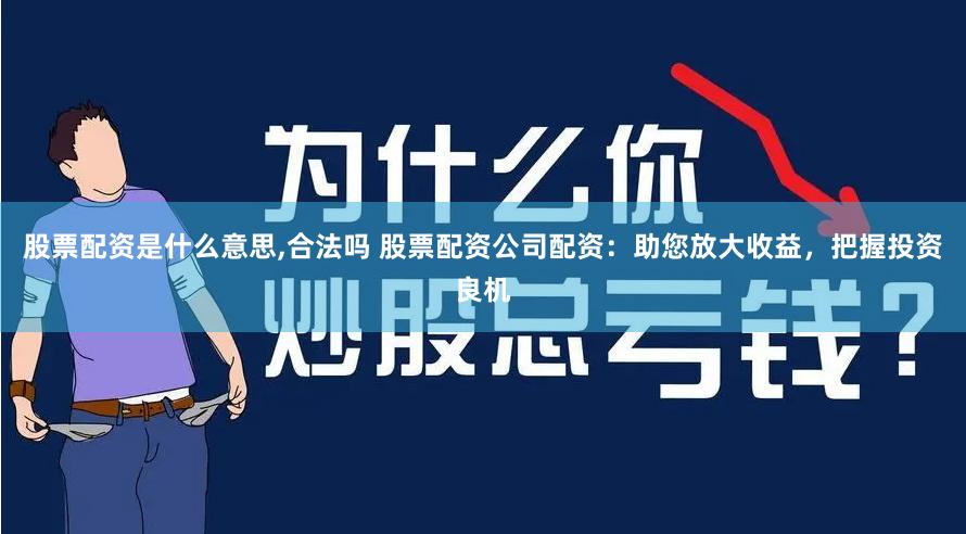 股票配资是什么意思,合法吗 股票配资公司配资：助您放大收益，把握投资良机