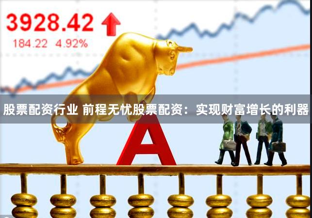 股票配资行业 前程无忧股票配资：实现财富增长的利器