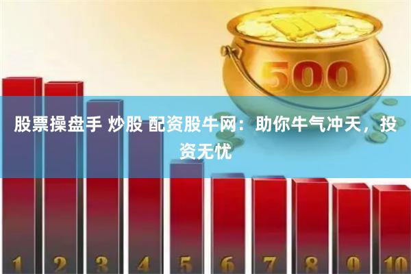 股票操盘手 炒股 配资股牛网：助你牛气冲天，投资无忧