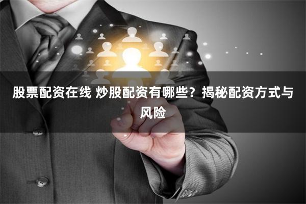 股票配资在线 炒股配资有哪些？揭秘配资方式与风险
