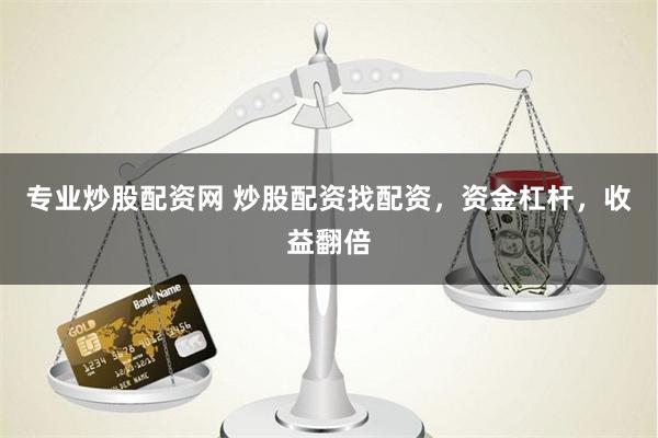 专业炒股配资网 炒股配资找配资，资金杠杆，收益翻倍