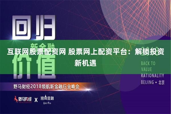 互联网股票配资网 股票网上配资平台：解锁投资新机遇